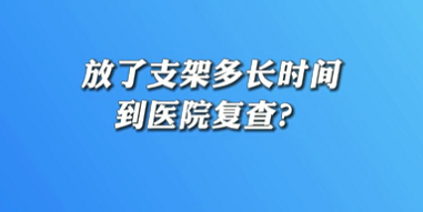 【名醫(yī)面對面之心臟100問】放了支架多長時間到醫(yī)院復(fù)查？