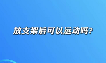 【名醫(yī)面對面之心臟100問】放支架后可以運(yùn)動嗎？