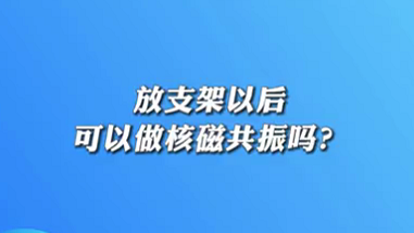【名醫(yī)面對面之心臟100問】放支架以后可以做核磁共振嗎？