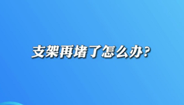 【名醫(yī)面對面之心臟100問】支架再堵了怎么辦？