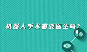 【名醫(yī)面對面之心臟100問】機(jī)器人手術(shù)需要醫(yī)生嗎？