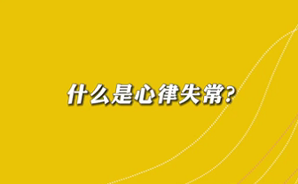 【名醫(yī)面對面之心臟100問】什么是心律失常？