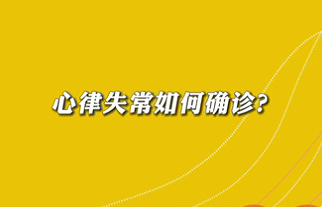 【名醫(yī)面對面之心臟100問】心律失常如何確診？