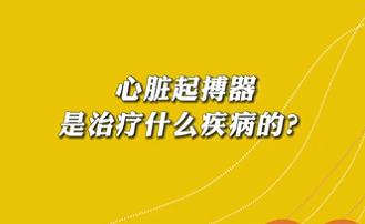 【名醫(yī)面對面之心臟100問】心臟起搏器是治療什么疾病的？