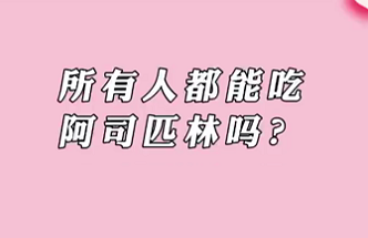 【名醫(yī)面對面之心臟100問】所有人都能吃阿司匹林嗎？