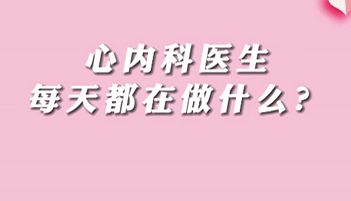 【名醫(yī)面對面之心臟100問】心內(nèi)科醫(yī)生每天都在做什么？