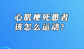 【名醫(yī)面對(duì)面之心臟100問(wèn)】心肌梗死患者該怎么運(yùn)動(dòng)？