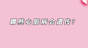 【名醫(yī)面對(duì)面之心臟100問(wèn)】哪些心臟病會(huì)遺傳？
