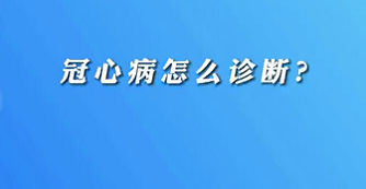 【名醫(yī)面對面之心臟100問】冠心病怎么診斷？