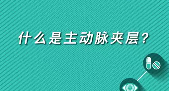 【名醫(yī)面對面之心臟100問】什么是主動脈夾層？