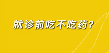 【名醫(yī)面對(duì)面之心臟100問】就診前吃不吃藥？