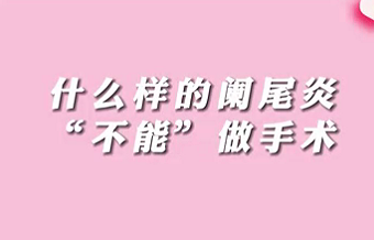 【名醫(yī)面對(duì)面之消化100問】什么樣的闌尾炎“不能”做手術(shù)？