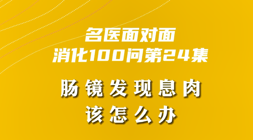 【名醫(yī)面對(duì)面之消化100問(wèn)】腸鏡發(fā)現(xiàn)息肉該怎么辦？